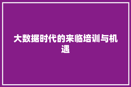 大数据时代的来临培训与机遇