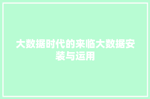 大数据时代的来临大数据安装与运用