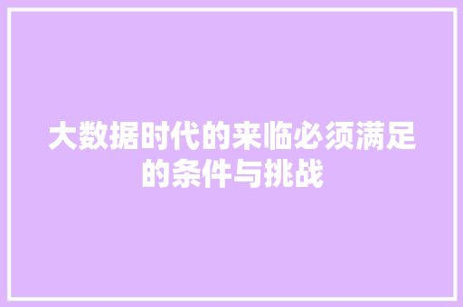 大数据时代的来临必须满足的条件与挑战