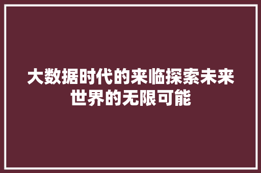 大数据时代的来临探索未来世界的无限可能