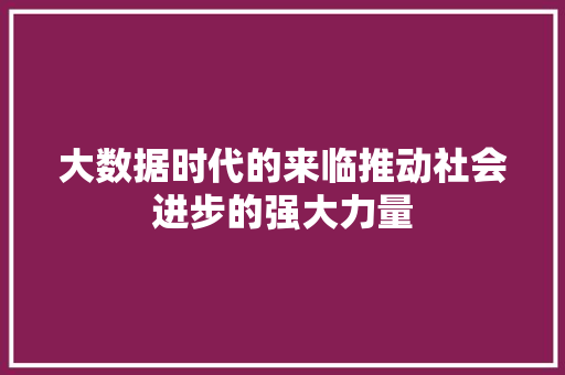 大数据时代的来临推动社会进步的强大力量