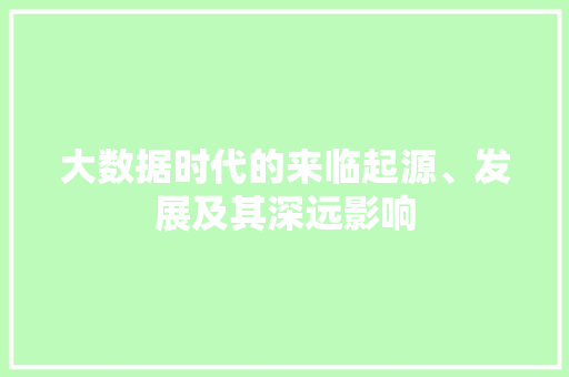 大数据时代的来临起源、发展及其深远影响  第1张