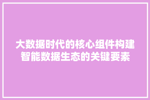 大数据时代的核心组件构建智能数据生态的关键要素