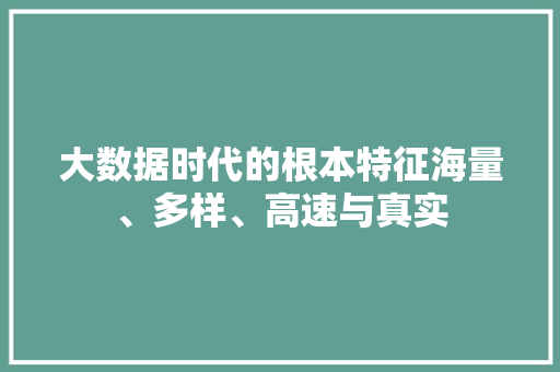 大数据时代的根本特征海量、多样、高速与真实