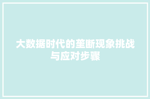 大数据时代的垄断现象挑战与应对步骤  第1张
