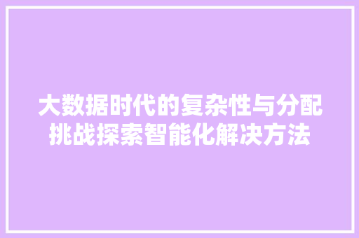 大数据时代的复杂性与分配挑战探索智能化解决方法