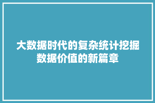 大数据时代的复杂统计挖掘数据价值的新篇章