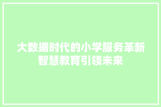 大数据时代的小学服务革新智慧教育引领未来