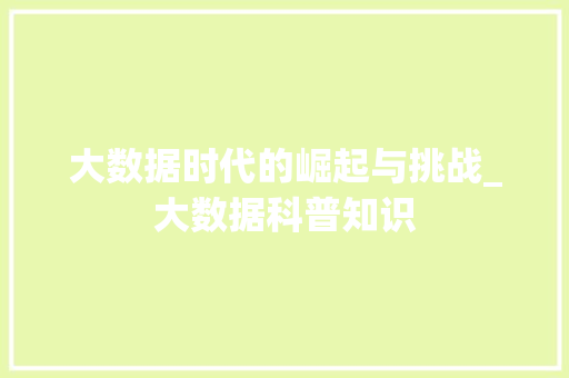 大数据时代的崛起与挑战_大数据科普知识