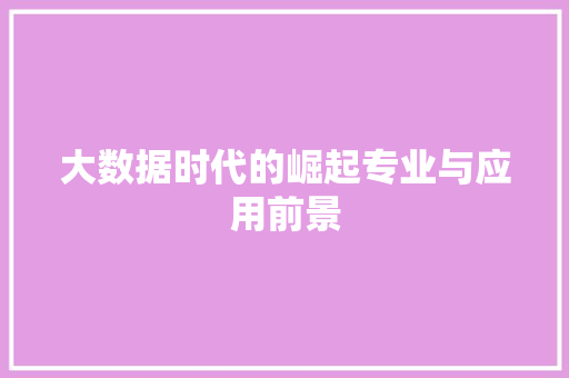 大数据时代的崛起专业与应用前景  第1张