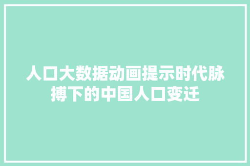 人口大数据动画提示时代脉搏下的中国人口变迁
