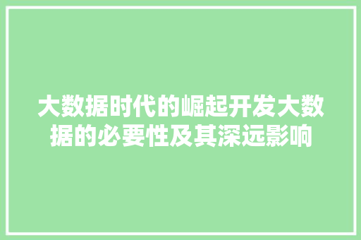 大数据时代的崛起开发大数据的必要性及其深远影响  第1张