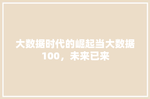 大数据时代的崛起当大数据100，未来已来  第1张