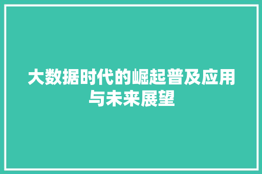 大数据时代的崛起普及应用与未来展望  第1张