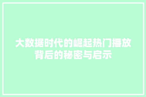 大数据时代的崛起热门播放背后的秘密与启示