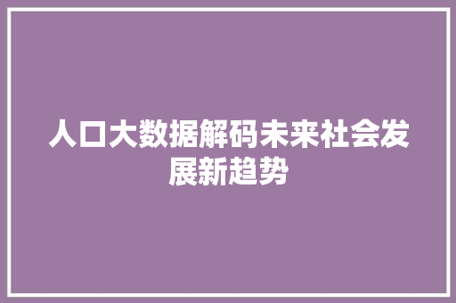 人口大数据解码未来社会发展新趋势