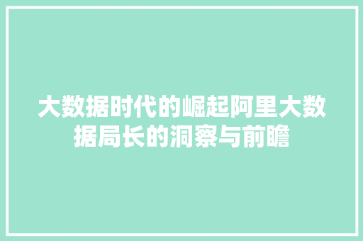 大数据时代的崛起阿里大数据局长的洞察与前瞻  第1张