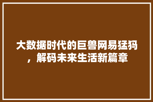 大数据时代的巨兽网易猛犸，解码未来生活新篇章