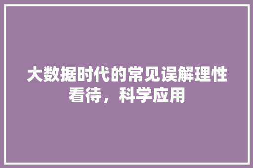 大数据时代的常见误解理性看待，科学应用
