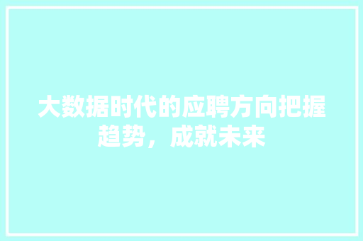 大数据时代的应聘方向把握趋势，成就未来