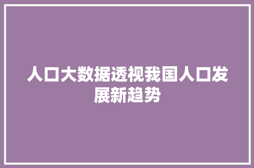 人口大数据透视我国人口发展新趋势