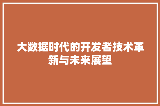 大数据时代的开发者技术革新与未来展望  第1张