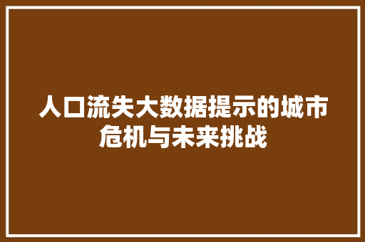 人口流失大数据提示的城市危机与未来挑战