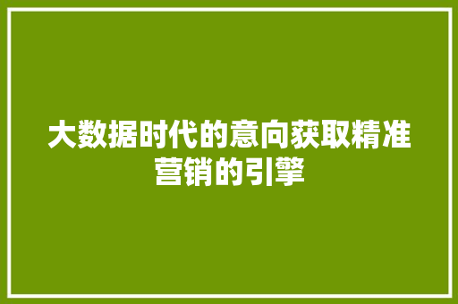 大数据时代的意向获取精准营销的引擎