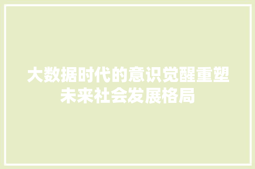 大数据时代的意识觉醒重塑未来社会发展格局