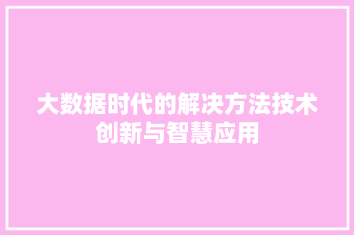 大数据时代的解决方法技术创新与智慧应用  第1张