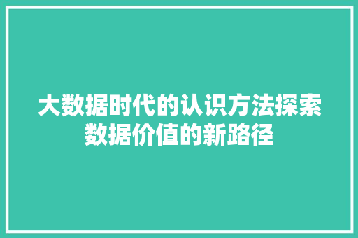 大数据时代的认识方法探索数据价值的新路径  第1张