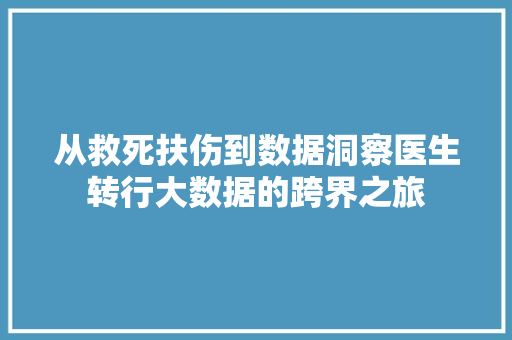 从救死扶伤到数据洞察医生转行大数据的跨界之旅  第1张