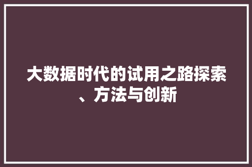 大数据时代的试用之路探索、方法与创新  第1张