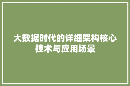 大数据时代的详细架构核心技术与应用场景  第1张