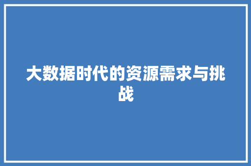 大数据时代的资源需求与挑战  第1张