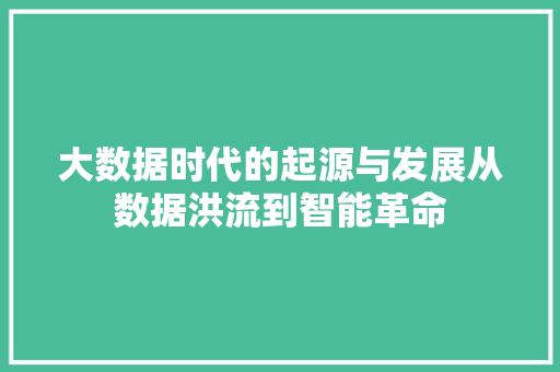 大数据时代的起源与发展从数据洪流到智能革命  第1张