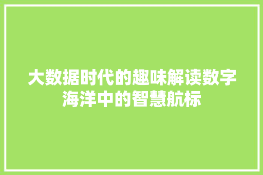 大数据时代的趣味解读数字海洋中的智慧航标  第1张