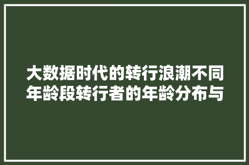 大数据时代的转行浪潮不同年龄段转行者的年龄分布与趋势  第1张