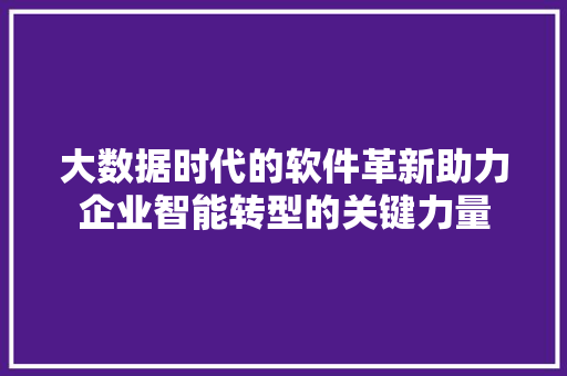 大数据时代的软件革新助力企业智能转型的关键力量  第1张