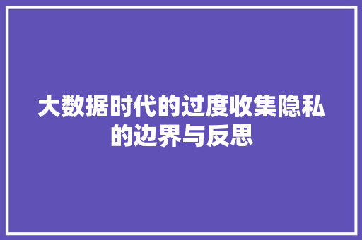 大数据时代的过度收集隐私的边界与反思  第1张
