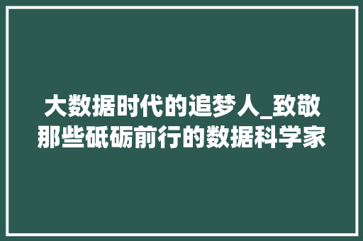 大数据时代的追梦人_致敬那些砥砺前行的数据科学家