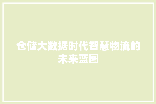 仓储大数据时代智慧物流的未来蓝图