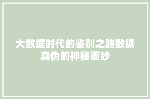 大数据时代的鉴别之路数据真伪的神秘面纱
