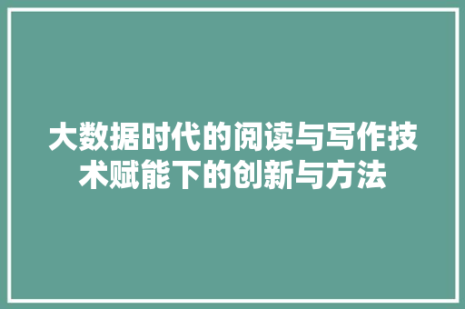 大数据时代的阅读与写作技术赋能下的创新与方法