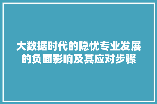 大数据时代的隐忧专业发展的负面影响及其应对步骤  第1张