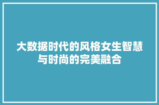 大数据时代的风格女生智慧与时尚的完美融合  第1张