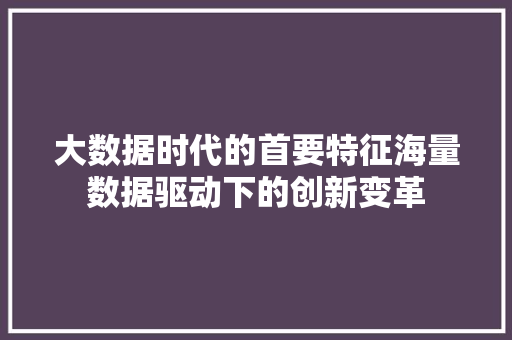 大数据时代的首要特征海量数据驱动下的创新变革