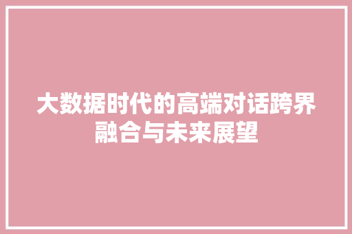 大数据时代的高端对话跨界融合与未来展望