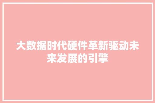 大数据时代硬件革新驱动未来发展的引擎  第1张