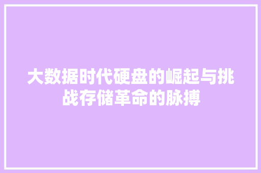 大数据时代硬盘的崛起与挑战存储革命的脉搏  第1张